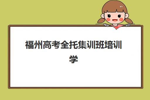 福州高考全托集训班培训学校排名榜最新如何科学查询？2025年权威榜单深度解析与家长择校全攻略