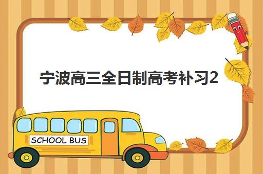 宁波高三全日制高考补习2025报名时间表，精选机构与备考全攻略指南