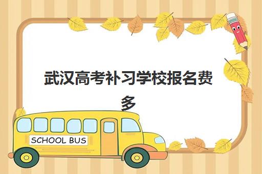 武汉高考补习学校报名费多少钱2025？最新收费标准与择校全攻略