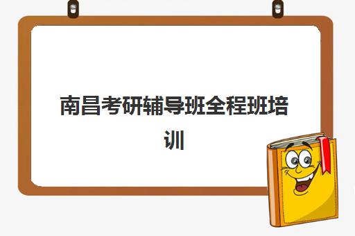 南昌考研辅导班全程班培训机构寄宿基地有哪些？2025年最新权威数据、十大机构详细对比与考生择校避坑全攻略