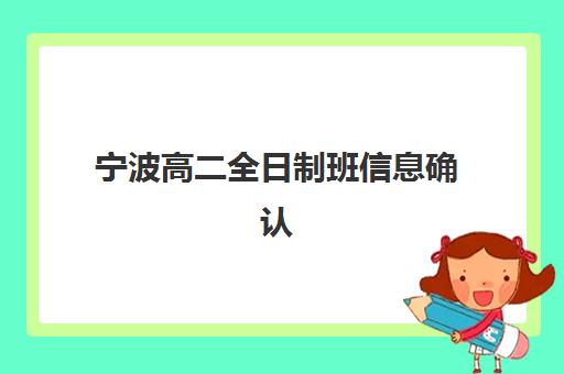 宁波高二全日制班信息确认时间是几点？2025年各机构确认时间表与入学全流程解析