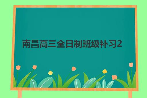 南昌高三全日制班级补习2025报名时间表如何准确查询？最新权威日程、报名步骤与择校全指南