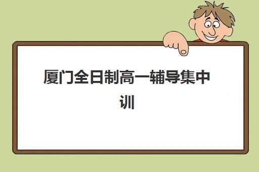 厦门全日制高一辅导集中训练营有哪些机构？2025年顶级机构全解析与择校指南