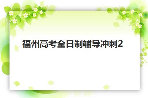 福州高考全日制辅导冲刺2025年报名时间表如何安排？最新时间节点与择校全攻略