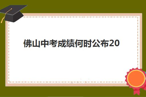 佛山中考成绩何时公布2025，补习学校导师详解查分时间与录取后规划