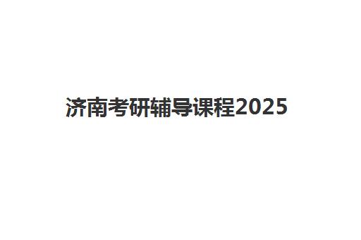 济南考研辅导课程2025年要求多少分？最新国家线预测与各科目标分数详解