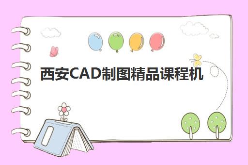西安CAD制图精品课程机构服务透明吗？2025年十大关键指标深度评测与避坑指南