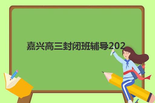 嘉兴高三封闭班辅导2025年成绩查询时间如何安排？最新查分渠道与封闭班备考全指南