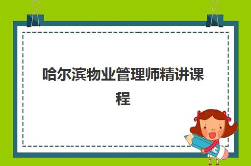 哈尔滨物业管理师精讲课程培训学校排名一览表最新如何查询？2025年权威十大机构榜单、择校技巧与报读全攻略