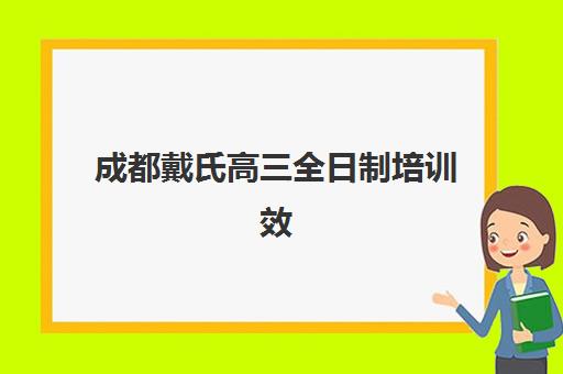 成都戴氏高三全日制培训效果如何？探校实录带你了解封闭管理、师资配置与真实提分案例