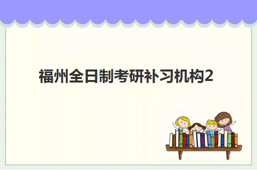 福州全日制考研补习机构2025年分数线如何定？最新考情分析与备考指南