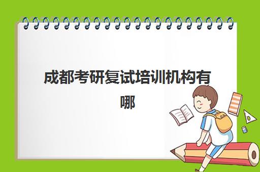 成都考研复试培训机构有哪些优势：5大关键要素与高满意度课程设置解析