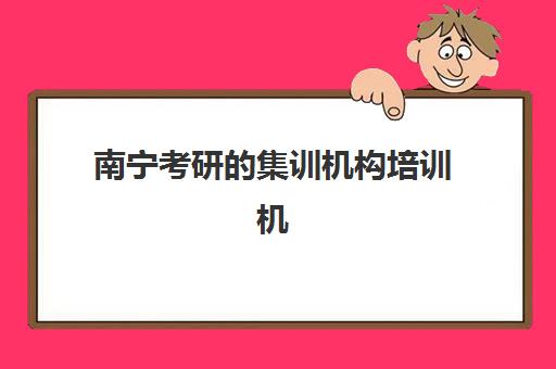 南宁考研的集训机构培训机构哪家口碑比较好？2025年最新排名与择校全攻略