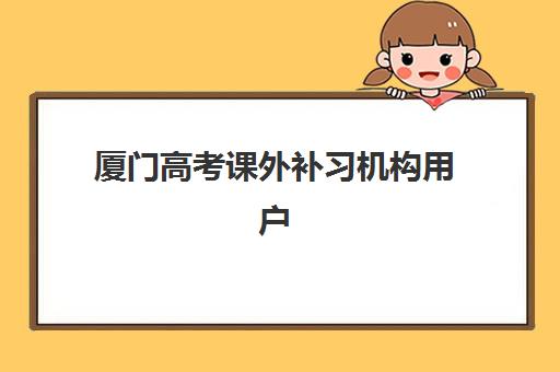 厦门高考课外补习机构用户口碑白皮书如何解读？2025年十大机构真实评价、避坑指南与科学择校全攻略