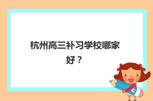 杭州高三补习学校哪家好？2025年最新机构选择指南、五大关键指标与避坑攻略