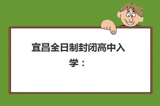 宜昌全日制封闭高中入学：现场确认时间、必带材料及完整流程指南