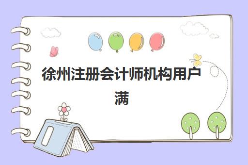 徐州注册会计师机构用户满意度如何？2025年十大培训机构评测与选择全指南