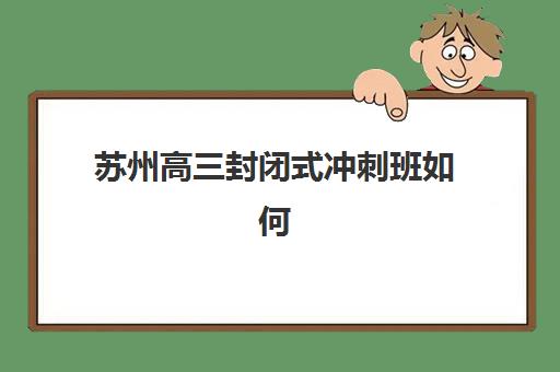 苏州高三封闭式冲刺班如何选择？2025年学费标准、招生政策与择校指南全解析