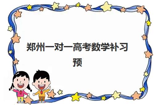 郑州一对一高考数学补习预报名时间2026年如何安排？最新时间节点、机构选择与备考规划全攻略