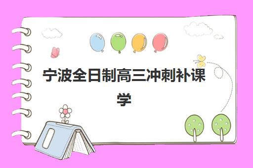 宁波全日制高三冲刺补课学校2025年考点有哪些？最新校区地址一览、选择标准与备考全流程指南