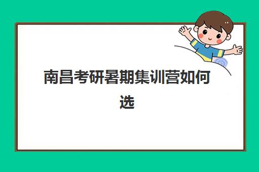 南昌考研暑期集训营如何选？2025年封闭式集训营收费标准与择校指南