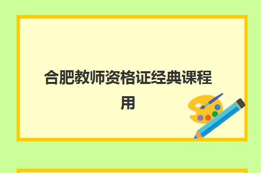 合肥教师资格证经典课程用户推荐度TOP3如何查询？2025年最新权威榜单与择校全指南