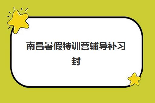 南昌暑假特训营辅导补习封闭式集训营有哪些，2025年最新收费标准与择校全指南