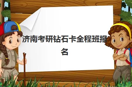 济南考研钻石卡全程班报名2025报名时间如何查询？最新权威日程、报名步骤详解与全程指南