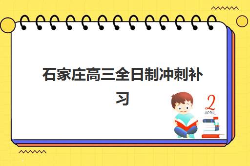 石家庄高三全日制冲刺补习报名2025报名时间如何查询？最新招生时间安排、报名流程步骤与机构选择全攻略