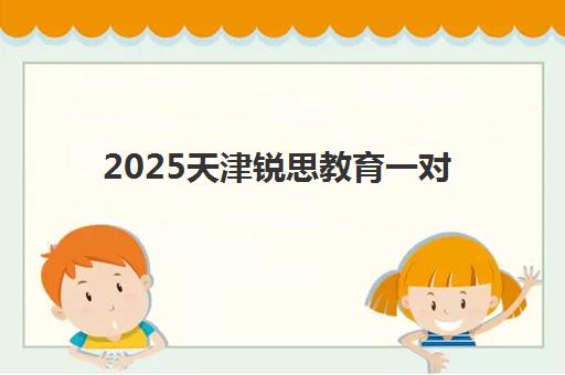 2025天津锐思教育一对一收费多少钱？最新价目明细、影响因素与高性价比报读全指南