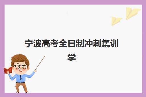 宁波高考全日制冲刺集训学校怎么选？2025年最新实力排名与择校全指南