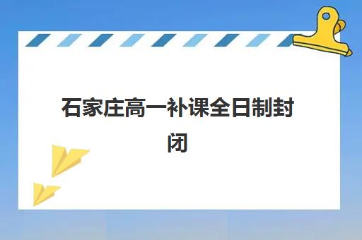 石家庄高一补课全日制封闭式集训营地址如何查询？2025年最新权威数据解读与科学择校全指南