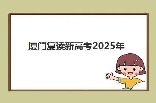 厦门复读新高考2025年分数线是多少？最新数据解读与复读择校全攻略
