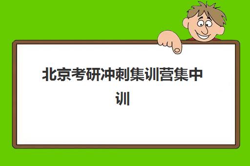 北京考研冲刺集训营集中训练营在哪里？2025年最新权威地址大全与科学选择全攻略