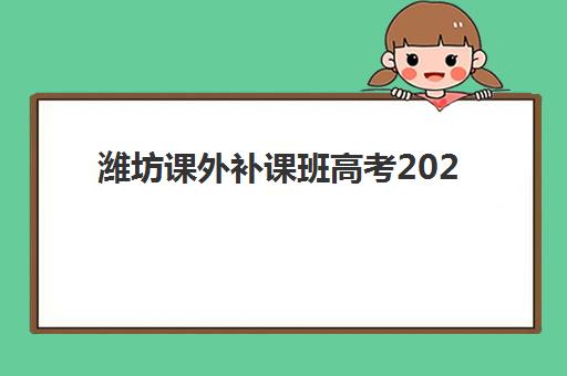 潍坊课外补课班高考2025年报名时间如何安排？全面解析报名流程与优秀机构选择指南