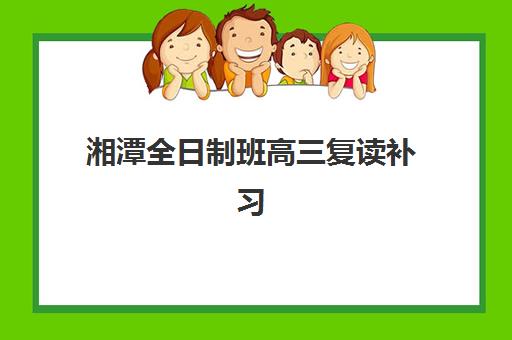 湘潭全日制班高三复读补习培训机构哪个好费用多少？2025年十大优选机构排名与费用全解析