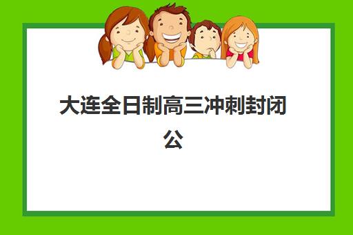 大连全日制高三冲刺封闭公布时间2025年何时发布？最新消息解读与备考规划指南