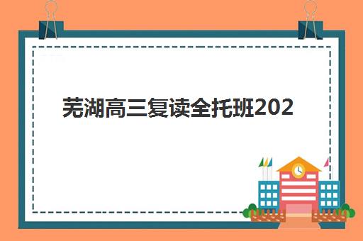 芜湖高三复读全托班2025年报名情况如何把握？最新报名时间表、操作流程与顶尖机构选择全指南