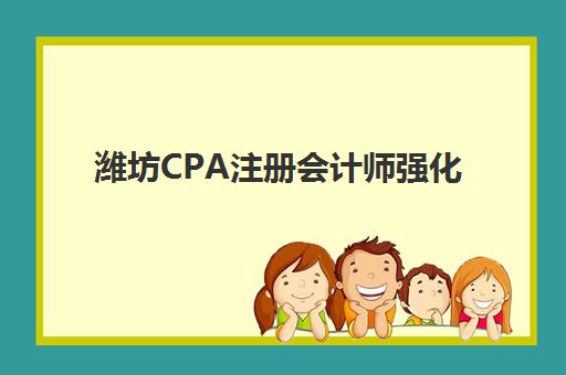 潍坊CPA注册会计师强化课程集训营排名一览表最新如何查询？2025年TOP10榜单、择校标准与备考全攻略