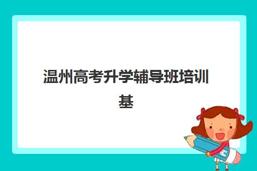 温州高考升学辅导班培训基地在哪个位置？2025年最新校区地址一览与择校指南