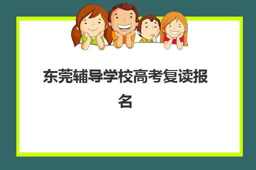 东莞辅导学校高考复读报名确认时间是几号？2026年具体时间、流程详解与报名全指南