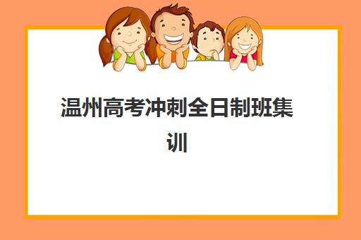 温州高考冲刺全日制班集训营排名榜单公布，2025年最新十大机构实力对比与择校指南