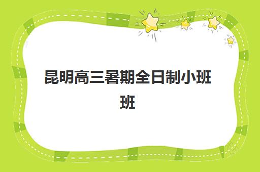 昆明高三暑期全日制小班班培训机构哪家好？2025年权威排名榜单、择校标准与成功经验全解析