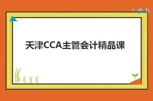 天津CCA主管会计精品课程辅导机构如何选？最新排名与课程性价比全解析