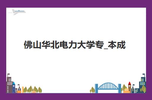 佛山华北电力大学专_本成人高考课程班哪个机构好一点啊？2025年权威机构对比与择校全指南