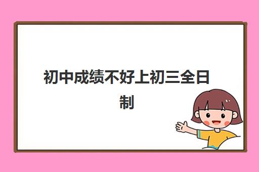 初中成绩不好上初三全日制班有必要吗？郑州创新学校全日制班择校指南与效果分析