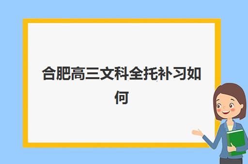 合肥高三文科全托补习如何规划？2025年报名时间与课程安排全指南