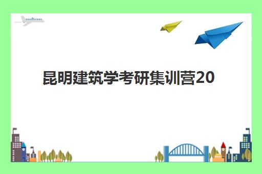 昆明建筑学考研集训营2025年报名情况如何？最新招生数据与头部机构深度对比分析