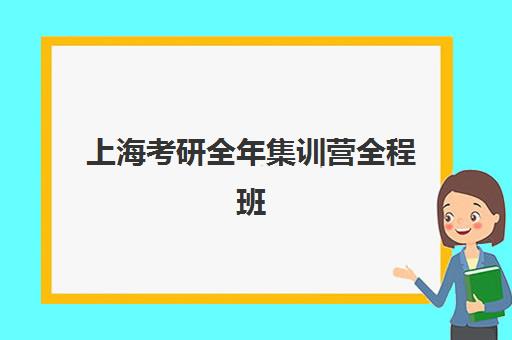 上海考研全年集训营全程班报名时间2025年如何安排？最新时间表与择校指南