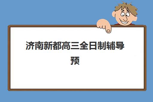 济南新都高三全日制辅导预报名指南，2025年五大机构特色与择校全攻略